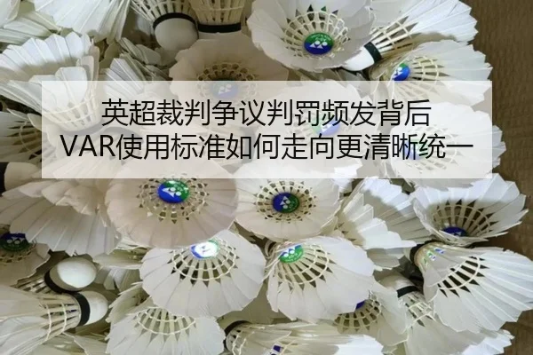 英超裁判争议判罚频发背后 VAR使用标准如何走向更清晰统一
