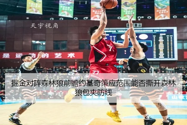 掘金对阵森林狼前瞻约基奇策应范围能否撕开森林狼包夹防线