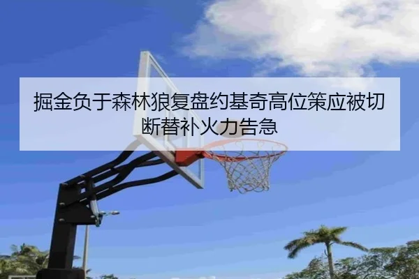 掘金负于森林狼复盘约基奇高位策应被切断替补火力告急