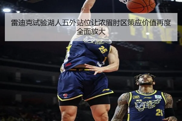 雷迪克试验湖人五外站位让浓眉肘区策应价值再度全面放大