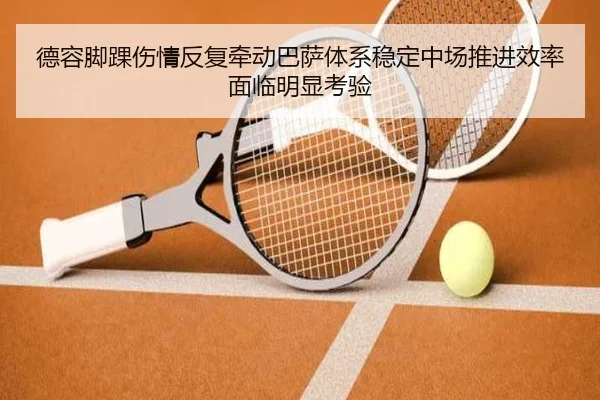德容脚踝伤情反复牵动巴萨体系稳定中场推进效率面临明显考验