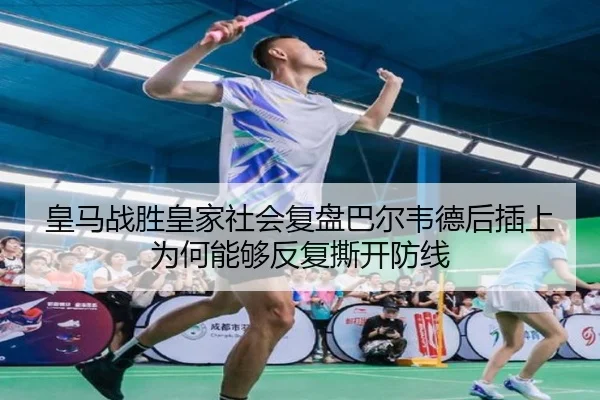 皇马战胜皇家社会复盘巴尔韦德后插上为何能够反复撕开防线