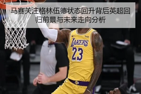 马赛关注格林伍德状态回升背后英超回归前景与未来走向分析