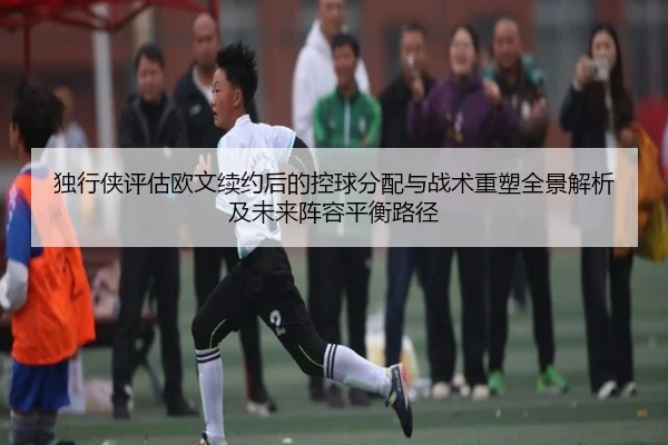 独行侠评估欧文续约后的控球分配与战术重塑全景解析及未来阵容平衡路径