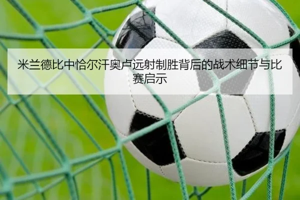 米兰德比中恰尔汗奥卢远射制胜背后的战术细节与比赛启示