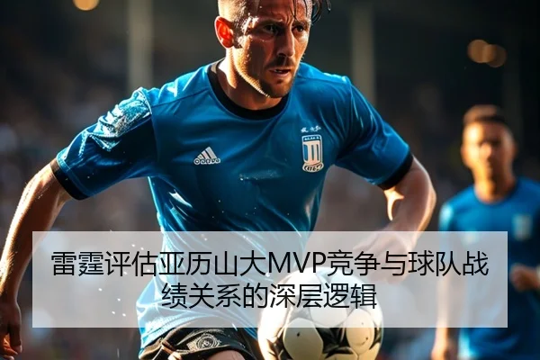 雷霆评估亚历山大MVP竞争与球队战绩关系的深层逻辑