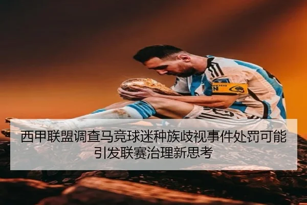 西甲联盟调查马竞球迷种族歧视事件处罚可能引发联赛治理新思考