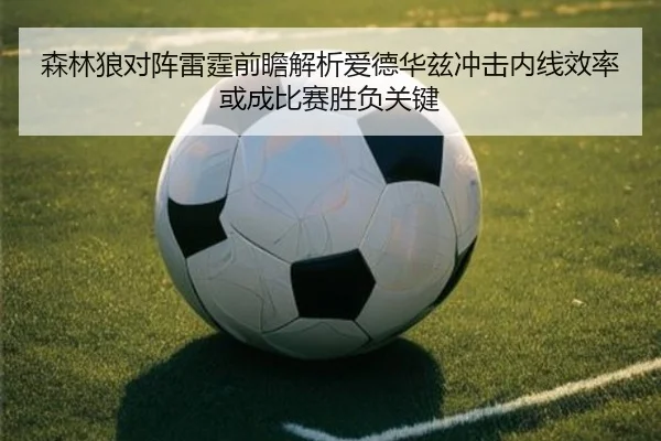森林狼对阵雷霆前瞻解析爱德华兹冲击内线效率或成比赛胜负关键