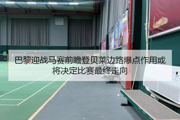 巴黎迎战马赛前瞻登贝莱边路爆点作用或将决定比赛最终走向
